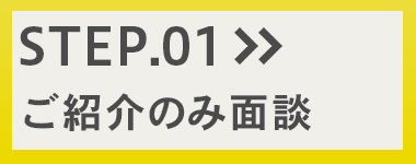 step1 ご紹介のみ面談